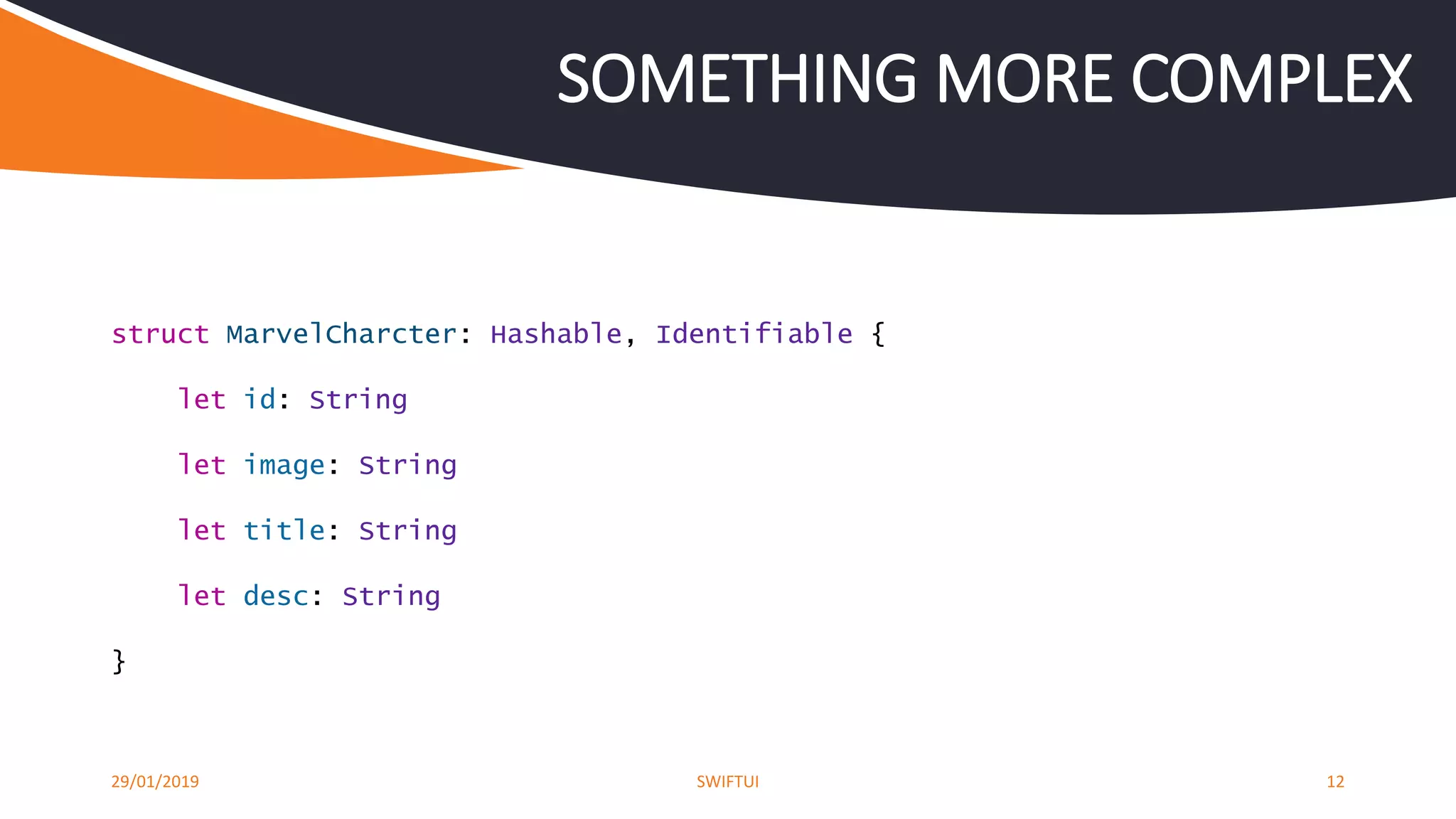 29/01/2019 SWIFTUI 12
SOMETHING MORE COMPLEX
struct MarvelCharcter: Hashable, Identifiable {
let id: String
let image: String
let title: String
let desc: String
}
 