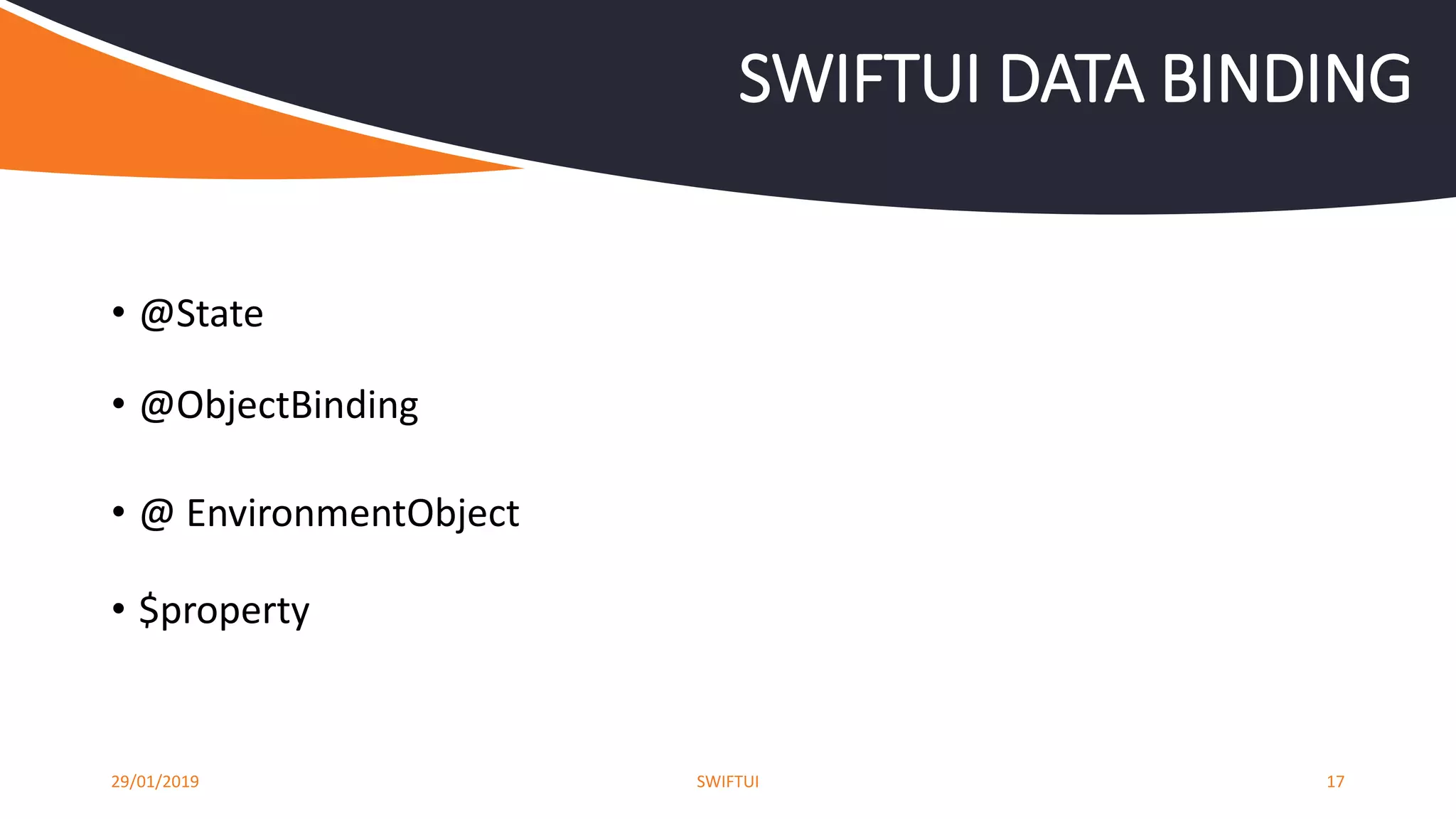 • @State
• @ObjectBinding
• @ EnvironmentObject
• $property
29/01/2019 SWIFTUI 17
SWIFTUI DATA BINDING
 