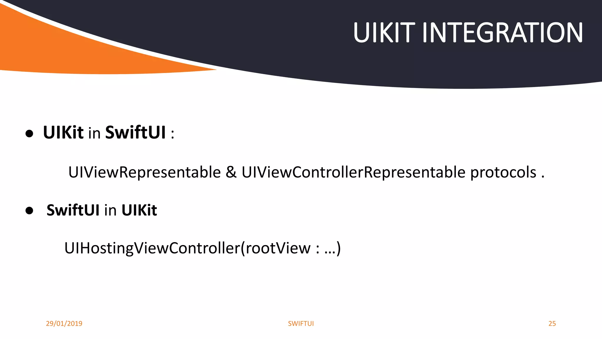 ● UIKit in SwiftUI :
UIViewRepresentable & UIViewControllerRepresentable protocols .
● SwiftUI in UIKit
UIHostingViewController(rootView : …)
29/01/2019 SWIFTUI 25
UIKIT INTEGRATION
 