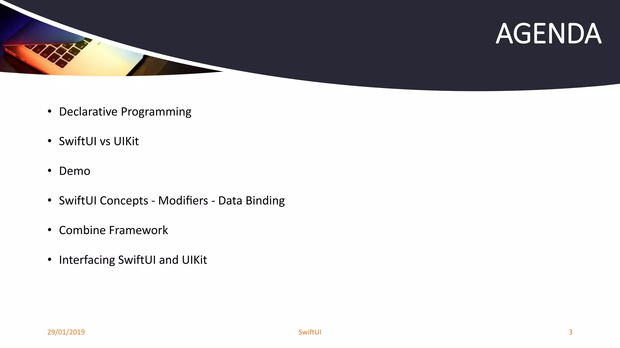 • Declarative Programming
• SwiftUI vs UIKit
• Demo
• SwiftUI Concepts - Modiﬁers - Data Binding
• Combine Framework
• Interfacing SwiftUI and UIKit
29/01/2019 SwiftUI 3
AGENDA
 