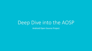 Deep Dive into the AOSP
Android Open Source Project
 