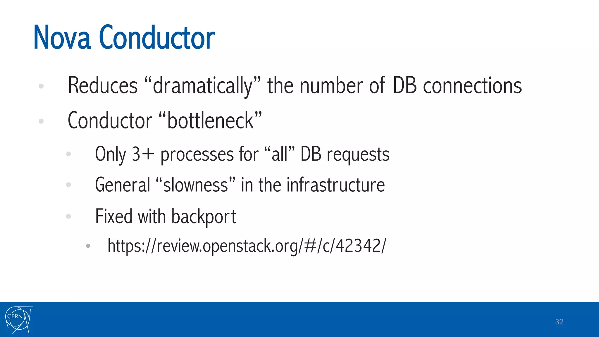 Nova Conductor
•  Reduces “dramatically” the number of DB connections
•  Conductor “bottleneck”
•  Only 3+ processes for “all” DB requests
•  General “slowness” in the infrastructure
•  Fixed with backport
•  https://review.openstack.org/#/c/42342/
32
 