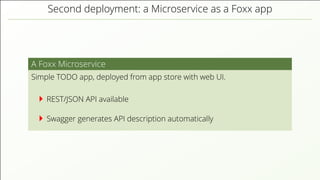 Second deployment: a Microservice as a Foxx app A Foxx Microservice Simple TODO app, deployed from app store with web UI. REST/JSON API available Swagger generates API description automatically 