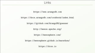 Links https://www.arangodb.com https://docs.arangodb.com/cookbook/index.html https://github.com/ArangoDB/guesser http://mesos.apache.org/ https://mesosphere.com/ https://mesosphere.github.io/marathon/ https://dcos.io 