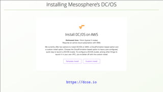 Installing Mesosphere’s DC/OS
https://dcos.io
 