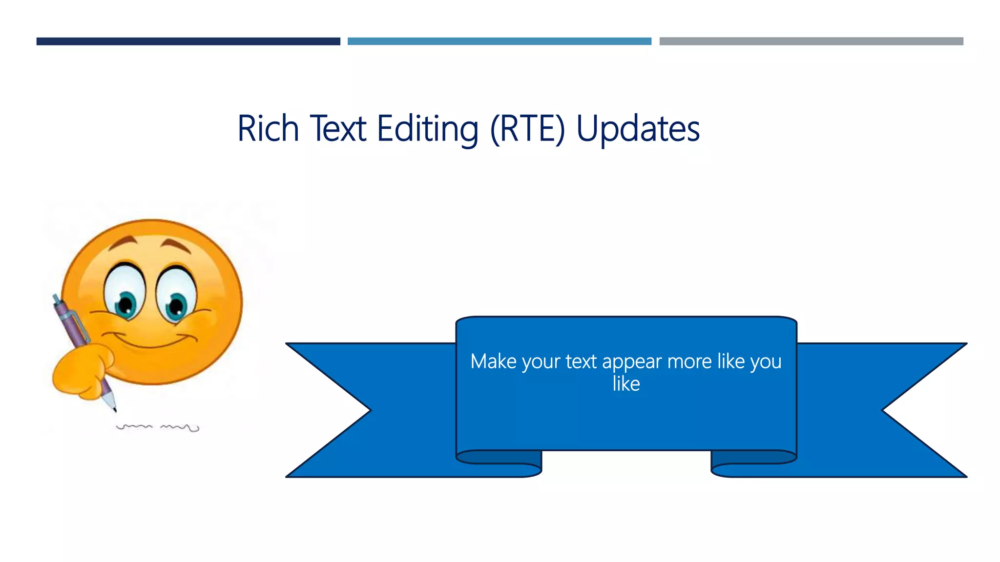 Rich Text Editing (RTE) Updates
Make your text appear more like you
like
 