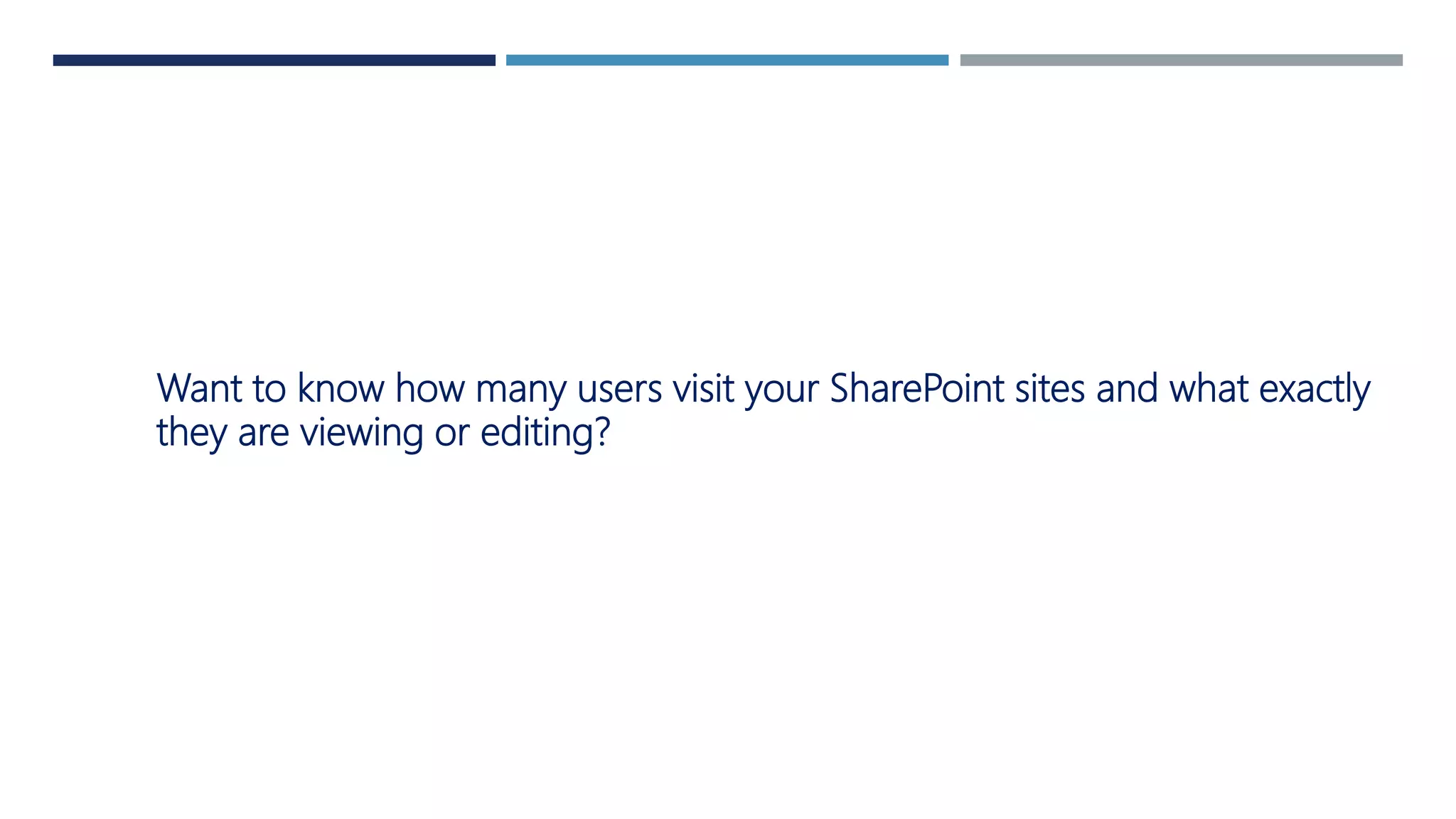 Want to know how many users visit your SharePoint sites and what exactly
they are viewing or editing?
 