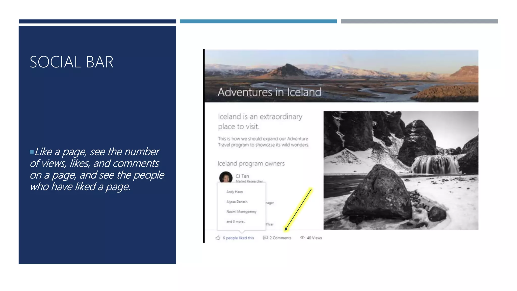 Like a page, see the number
of views, likes, and comments
on a page, and see the people
who have liked a page.
SOCIAL BAR
 