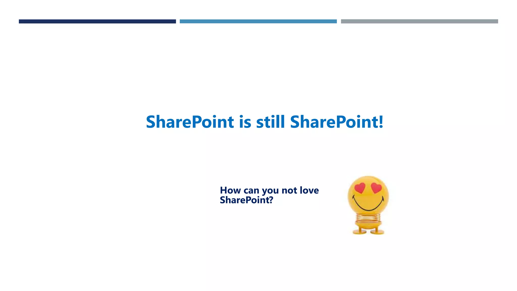 SharePoint is still SharePoint!
How can you not love
SharePoint?
 
