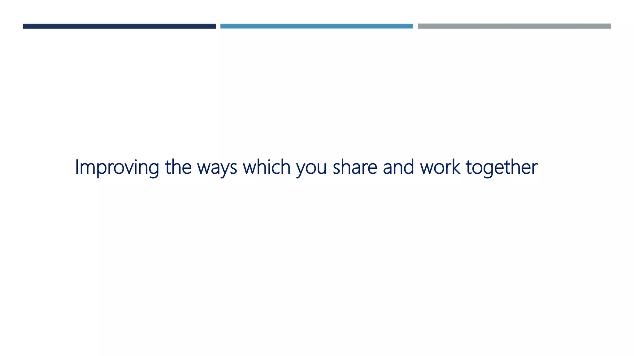 Improving the ways which you share and work together
 