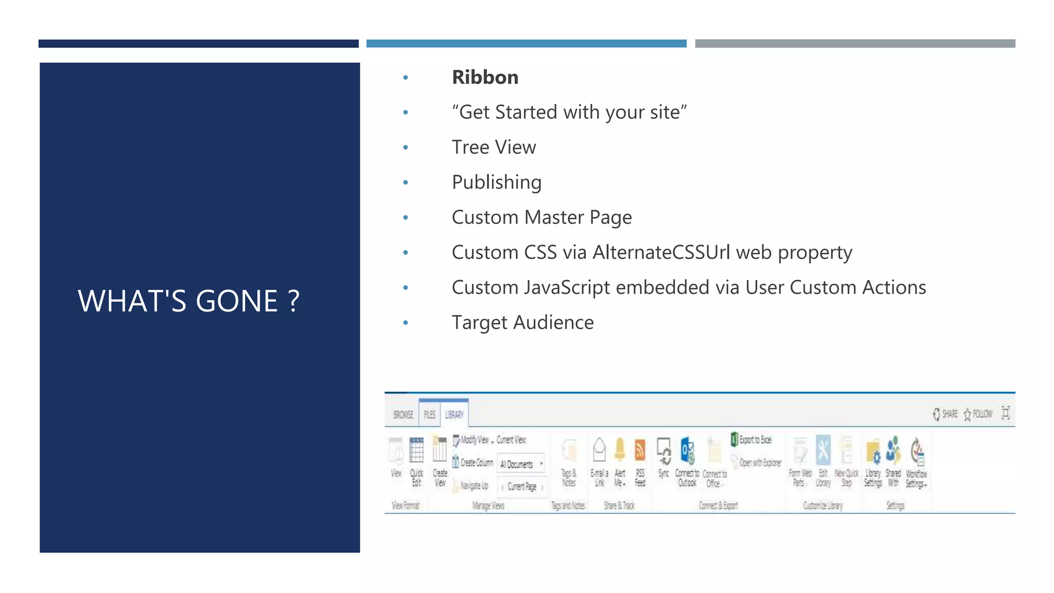 WHAT'S GONE ?
• Ribbon
• “Get Started with your site”
• Tree View
• Publishing
• Custom Master Page
• Custom CSS via AlternateCSSUrl web property
• Custom JavaScript embedded via User Custom Actions
• Target Audience
 