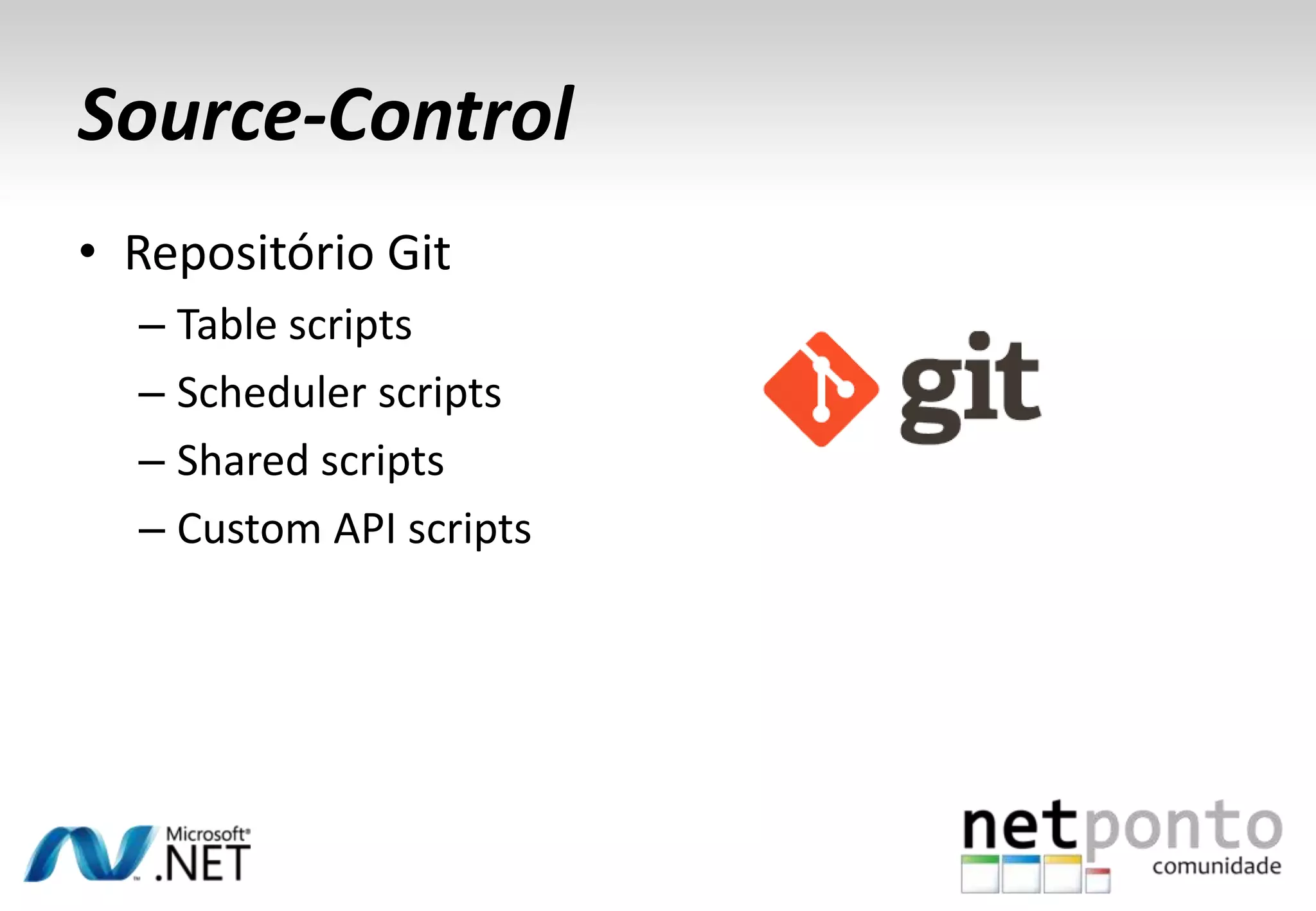Source-Control
• Repositório Git
– Table scripts
– Scheduler scripts
– Shared scripts
– Custom API scripts

 