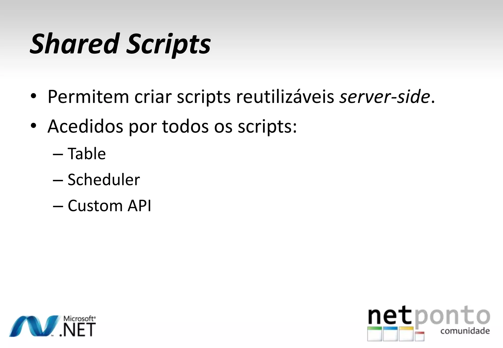Shared Scripts
• Permitem criar scripts reutilizáveis server-side.
• Acedidos por todos os scripts:
– Table
– Scheduler
– Custom API

 