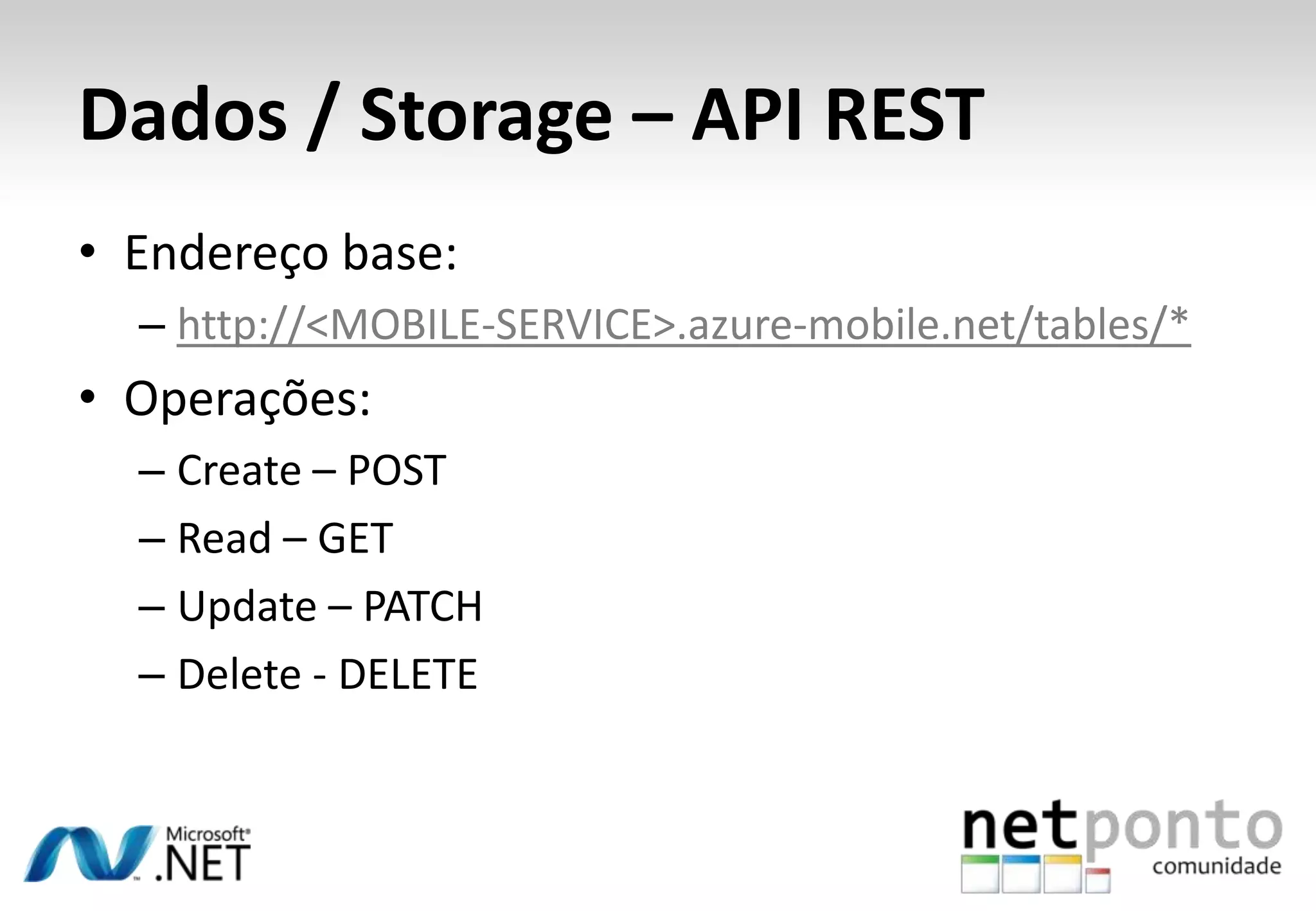 Dados / Storage – API REST
• Endereço base:
– http://<MOBILE-SERVICE>.azure-mobile.net/tables/*

• Operações:
– Create – POST
– Read – GET
– Update – PATCH
– Delete - DELETE

 