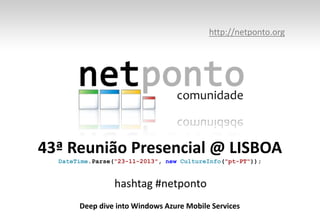 http://netponto.org

43ª Reunião Presencial @ LISBOA
DateTime.Parse(“23-11-2013", new CultureInfo("pt-PT"));

hashtag #netponto
Deep dive into Windows Azure Mobile Services

 