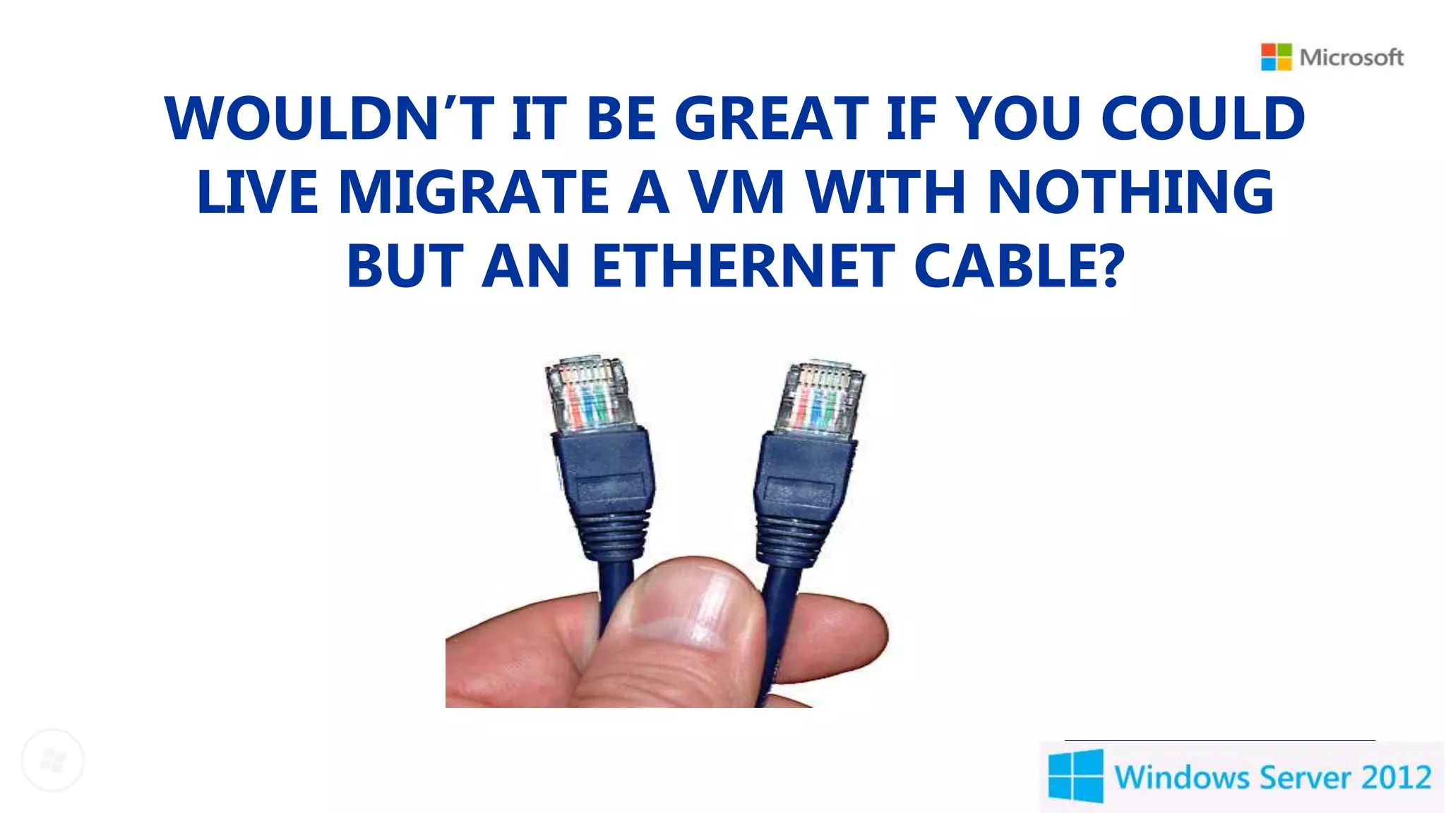 WOULDN’T IT BE GREAT IF YOU COULD
 LIVE MIGRATE A VM WITH NOTHING
      BUT AN ETHERNET CABLE?
 