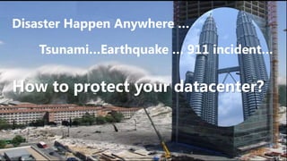 Disaster Happen Anywhere …

   Tsunami…Earthquake … 911 incident…

How to protect your datacenter?
 