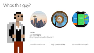 James
Montemagno
Developer Evangelist, Xamarin
james@xamarin.com http://motzcod.es @JamesMontemagno
 