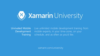 xamarin.com/university
Unrivaled Mobile
Development
Training
Live unlimited mobile development training from
mobile experts, in your time-zone, on your
schedule, and as often as you'd like.
 