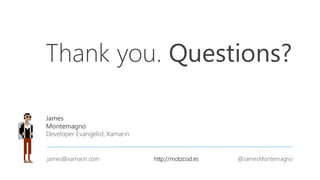 Thank you.
James
Montemagno
Developer Evangelist, Xamarin
james@xamarin.com http://motzcod.es @JamesMontemagno
Questions?
 