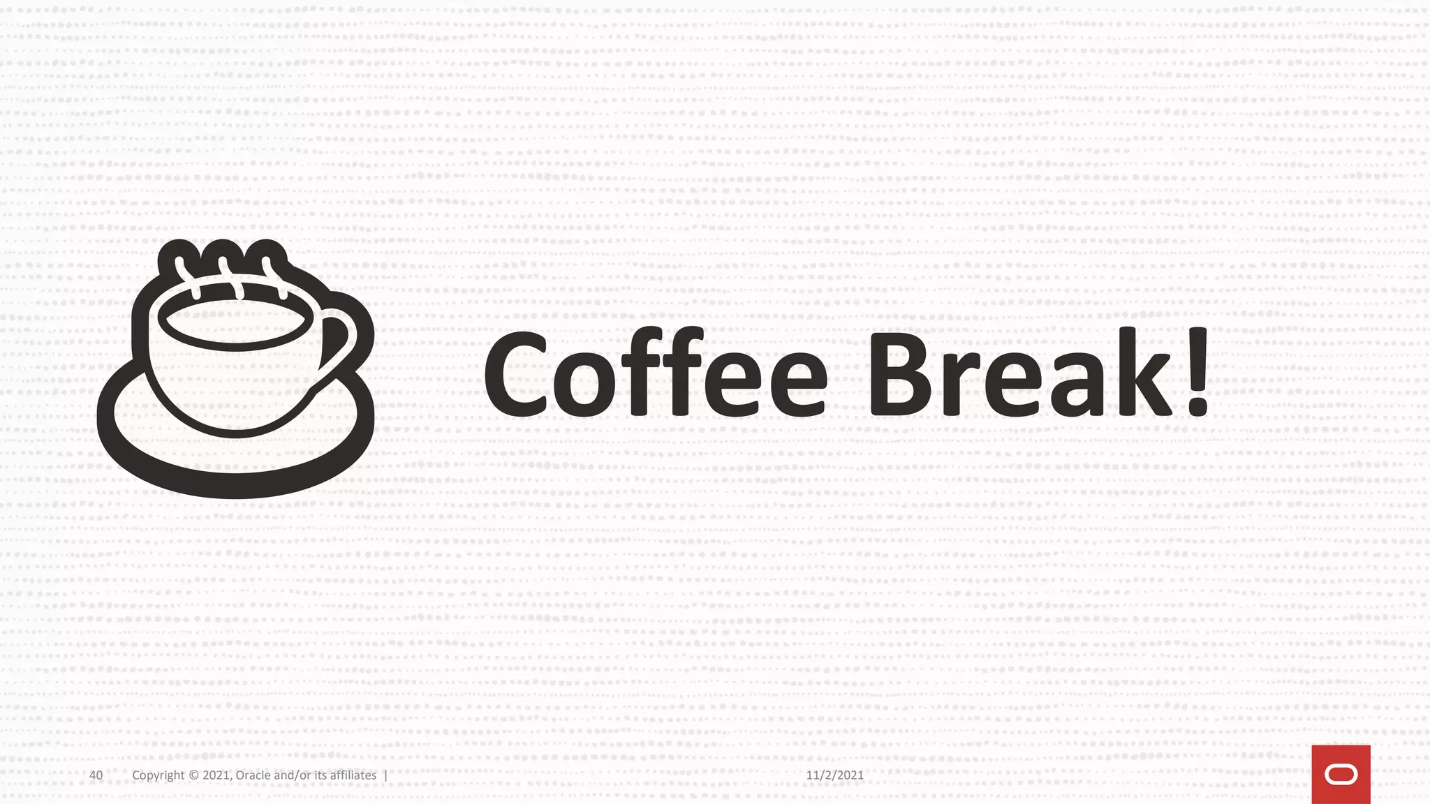 11/2/2021
Copyright © 2021, Oracle and/or its affiliates |
40
☕ Coffee Break!
 