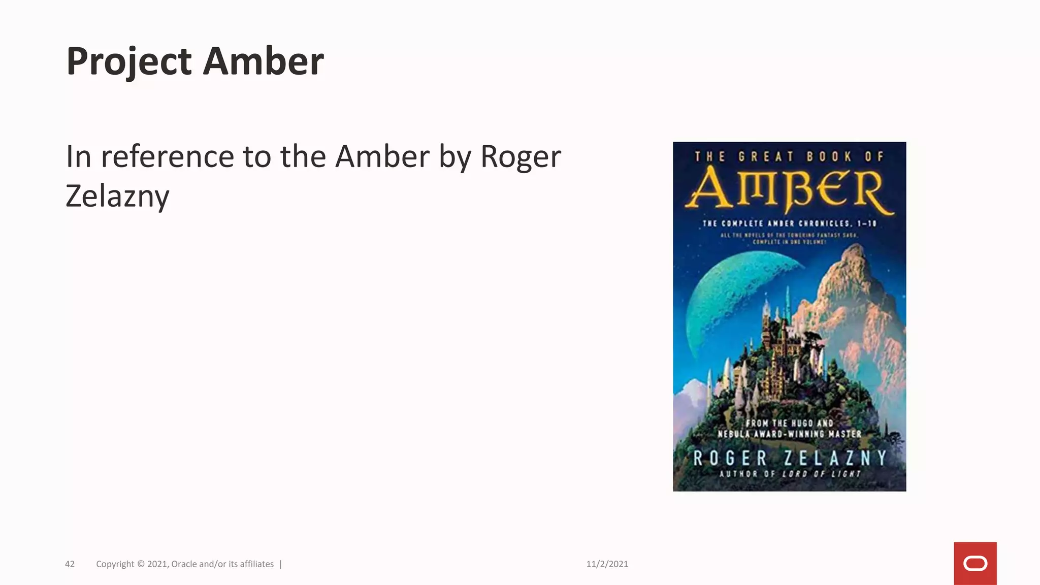 11/2/2021
Copyright © 2021, Oracle and/or its affiliates |
42
In reference to the Amber by Roger
Zelazny
Project Amber
 