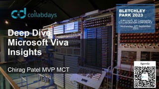 Deep Dive
Microsoft Viva
Insights
Chirag Patel MVP MCT
BLETCHLEY
PARK 2023
A Microsoft 365 Community
COLLABORATION CONFERENCE
Wednesday, 27th September
2023
Agenda
 