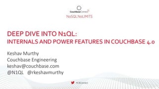DEEP DIVE INTO N1QL:
INTERNALS AND POWER FEATURES IN COUCHBASE 4.0
Keshav Murthy
Couchbase Engineering
keshav@couchbase.com
@N1QL @rkeshavmurthy
 