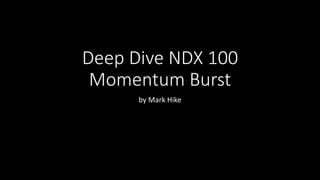 Deep Dive NDX 100
Momentum Burst
by Mark Hike
 