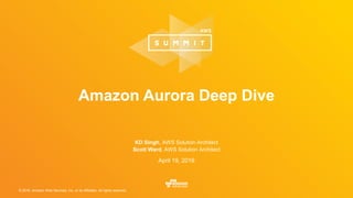 © 2016, Amazon Web Services, Inc. or its Affiliates. All rights reserved.
April 19, 2016
Amazon Aurora Deep Dive
KD Singh, AWS Solution Architect
Scott Ward, AWS Solution Architect
 