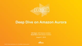 © 2016, Amazon Web Services, Inc. or its Affiliates. All rights reserved.
August11, 2016
Deep Dive on Amazon Aurora
KD Singh, AWS Solution Architect
Scott Ward, AWS Solution Architect
 