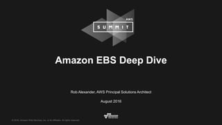 © 2016, Amazon Web Services, Inc. or its Affiliates. All rights reserved.
Rob Alexander, AWS Principal Solutions Architect
August 2016
Amazon EBS Deep Dive
 