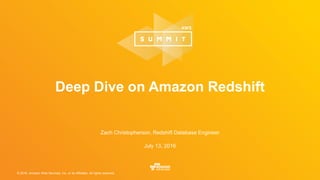 © 2016, Amazon Web Services, Inc. or its Affiliates. All rights reserved.
Zach Christopherson, Redshift Database Engineer
July 13, 2016
Deep Dive on Amazon Redshift
 