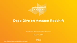 © 2016, Amazon Web Services, Inc. or its Affiliates. All rights reserved.
Eric Ferreira, Principal Database Engineer
August 11, 2016
Deep Dive on Amazon Redshift
 