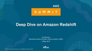 © 2016, Amazon Web Services, Inc. or its Affiliates. All rights reserved.
Ian Robinson
Specialist Solutions Architect, Data & Analytics, EMEA
3 May, 2017
Deep Dive on Amazon Redshift
 