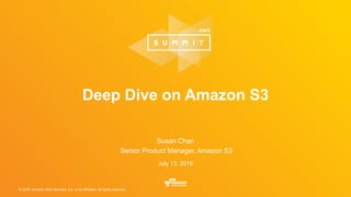 © 2016, Amazon Web Services, Inc. or its Affiliates. All rights reserved.
Susan Chan
Senior Product Manager, Amazon S3
July 13, 2016
Deep Dive on Amazon S3
 