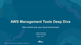 © 2016, Amazon Web Services, Inc. or its Affiliates. All rights reserved.
Shashi Prabhakar
Solutions Architect
Aug 1, 2017
AWS Management Tools Deep Dive
Take control over your cloud environment
 
