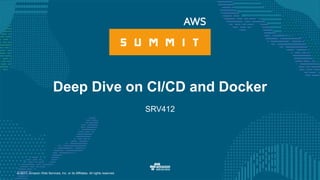 © 2017, Amazon Web Services, Inc. or its Affiliates. All rights reserved.
Deep Dive on CI/CD and Docker
SRV412
 