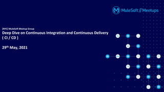 [NYC] MuleSoft Meetup Group
Deep Dive on Continuous Integration and Continuous Delivery
( CI / CD )
29th May, 2021
 