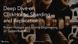 © 2022 Altinity, Inc.
Deep Dive on
ClickHouse Sharding
and Replication
Robert Hodges and Altinity Engineering
22 September 2022
1
© 2202 Altinity, Inc.
 