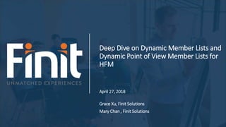Deep Dive on Dynamic Member Lists and
Dynamic Point of View Member Lists for
HFM
April 27, 2018
Grace Xu, Finit Solutions
Mary Chan , Finit Solutions
 