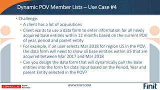 Dynamic POV Member Lists – Use Case #4
• Challenge:
• A client has a lot of acquisitions
• Client wants to use a data form...