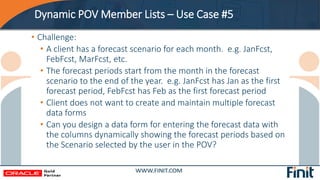 Dynamic POV Member Lists – Use Case #5
• Challenge:
• A client has a forecast scenario for each month. e.g. JanFcst,
FebFc...