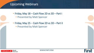 Upcoming Webinars
• Friday, May 18 – Cash Flow 2D vs 3D – Part I
• Presented by Matt Spencer
• Friday, May 25 – Cash Flow ...
