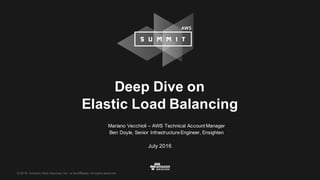 © 2016, Amazon Web Services, Inc. or its Affiliates. All rights reserved.
Mariano Vecchioli – AWS Technical Account Manager
Ben Doyle, Senior Infrastructure Engineer, Ensighten
July 2016
Deep Dive on
Elastic Load Balancing
 