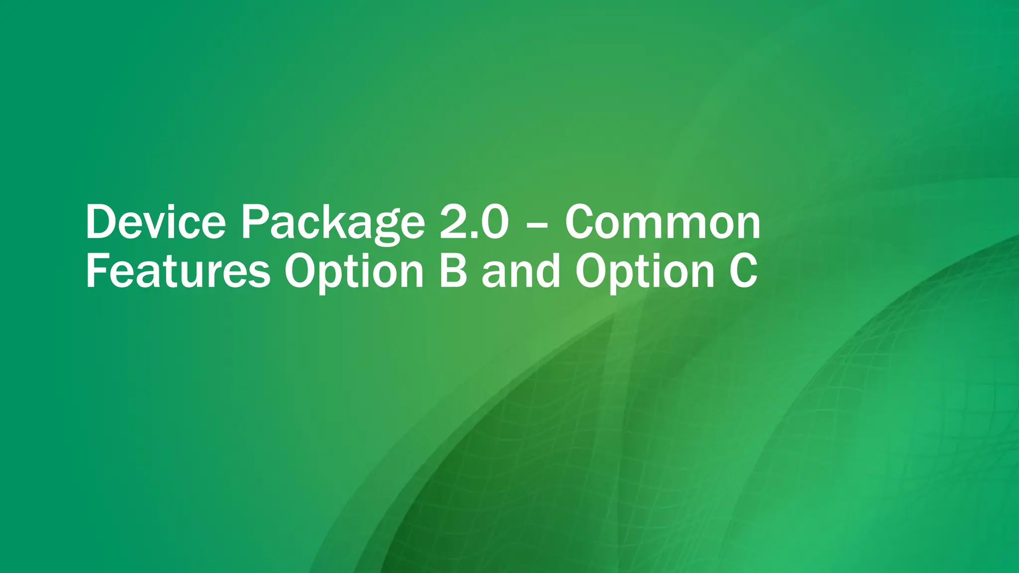 Device Package 2.0 – Common
Features Option B and Option C
 