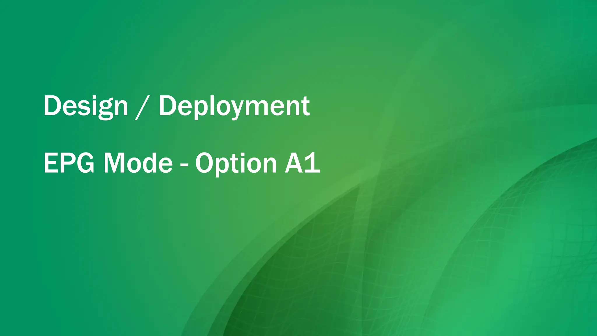 Design / Deployment
EPG Mode - Option A1
 