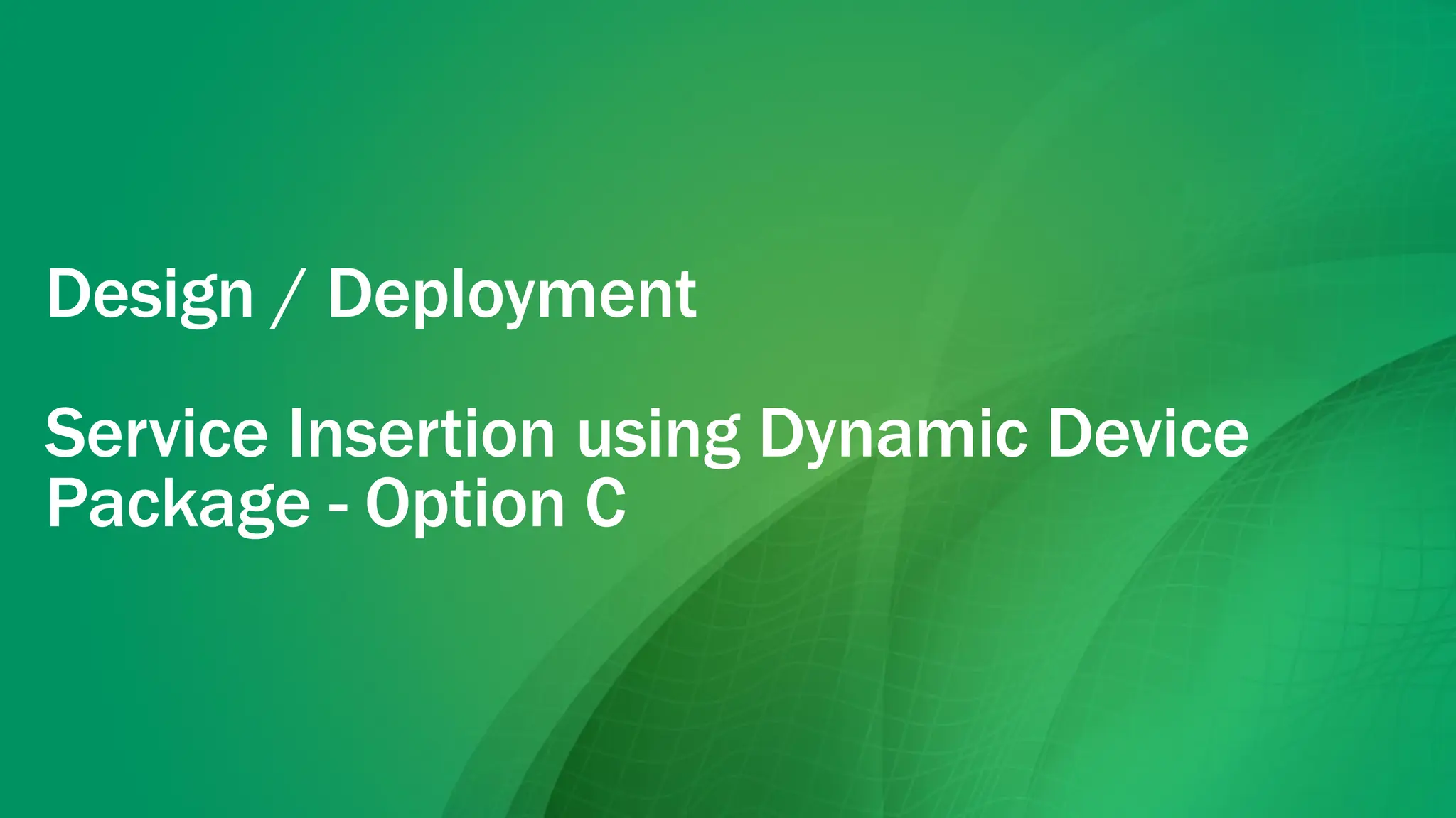Design / Deployment
Service Insertion using Dynamic Device
Package - Option C
 