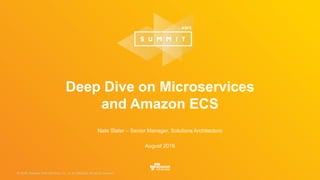 © 2016, Amazon Web Services, Inc. or its Affiliates. All rights reserved.© 2015, Amazon Web Services, Inc. or its Affiliates. All rights reserved.
Nate Slater – Senior Manager, Solutions Architecture
August 2016
Deep Dive on Microservices
and Amazon ECS
 