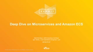 © 2016, Amazon Web Services, Inc. or its Affiliates. All rights reserved.© 2015, Amazon Web Services, Inc. or its Affiliates. All rights reserved.
Matt McClean, AWS Solutions Architect
Igor Serko, Lead Operations Engineer, Lyst
2016-07-07
Deep Dive on Microservices and Amazon ECS
 